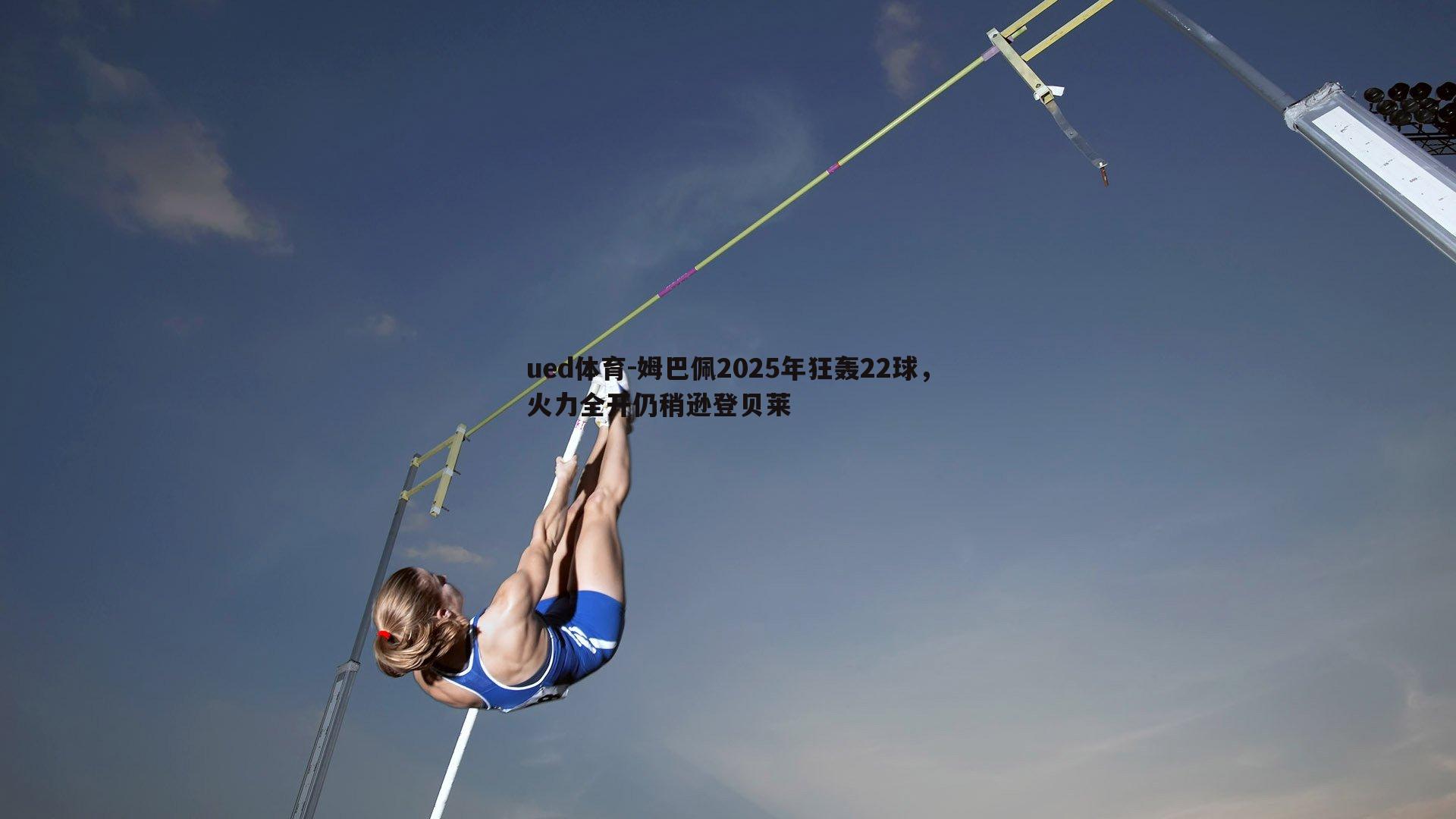 姆巴佩2025年狂轰22球，火力全开仍稍逊登贝莱