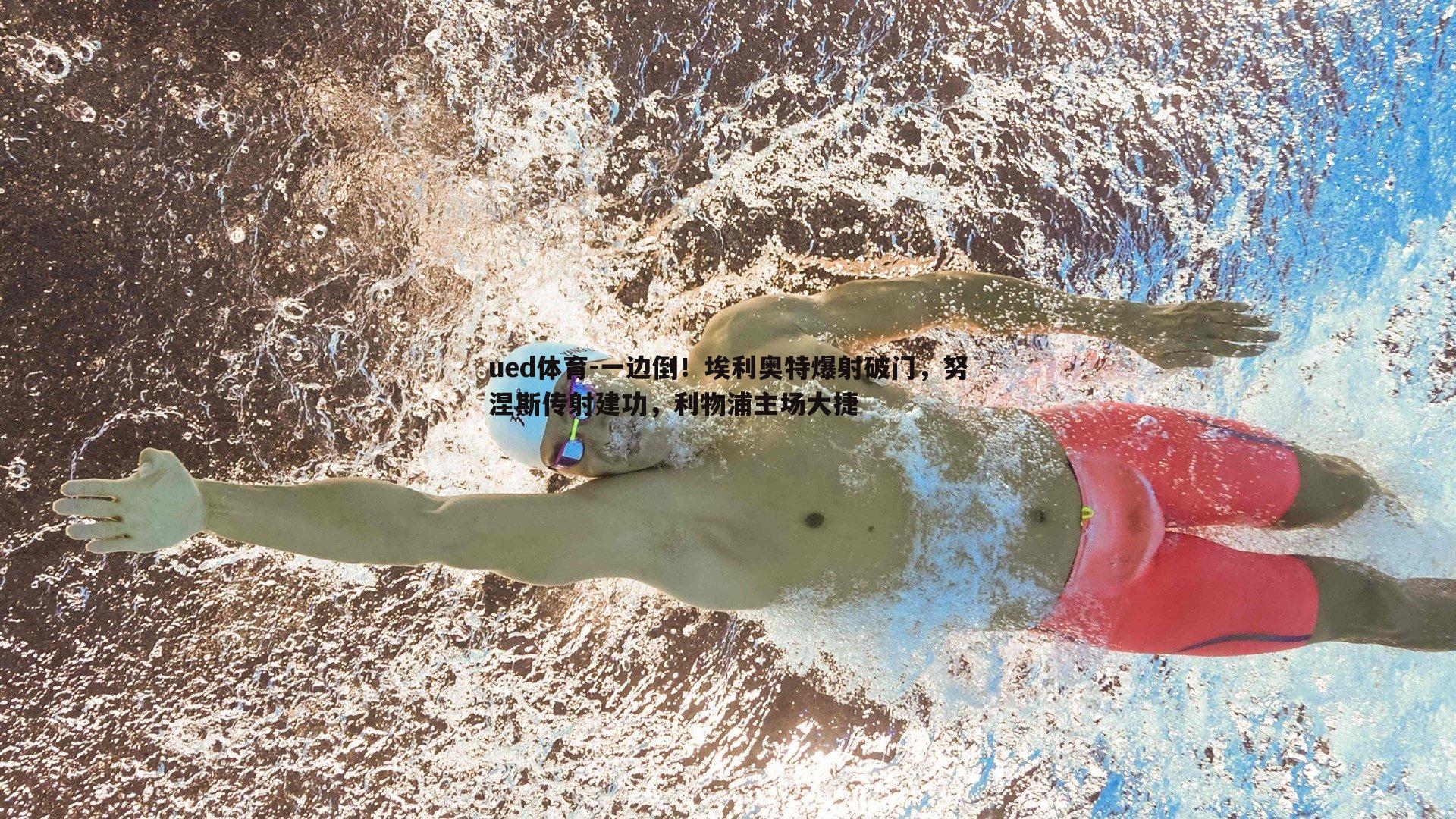 一边倒！埃利奥特爆射破门，努涅斯传射建功，利物浦主场大捷